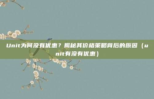 Unit为何没有优惠?揭秘其价格策略背后的原因(unit有没有优惠)