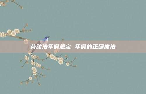 劳动法年假规定 年假的正确休法