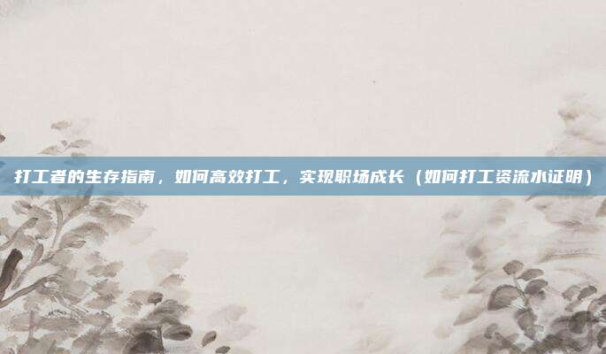 打工者的生存指南,如何高效打工,实现职场成长(如何打工资流水证明)