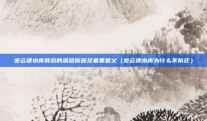 密云建水库背后的深层原因及重要意义(密云建水库为什么不拆迁)