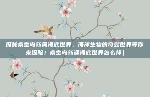 探秘秦皇岛新奥海底世界,海洋生物的奇妙世界等你来探险!秦皇岛新澳海底世界怎么样)