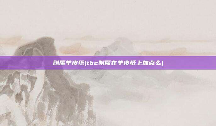附魔羊皮纸(tbc附魔在羊皮纸上加点么)