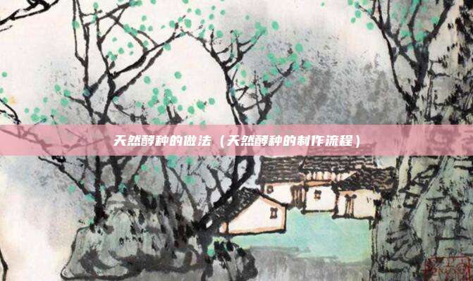 天然酵种的做法（天然酵种的制作流程）