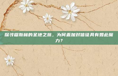探寻穆斯林的圣地之旅,为何麦加对信徒具有如此魔力?