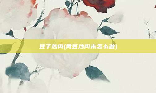 豆子炒肉(黄豆炒肉末怎么做)