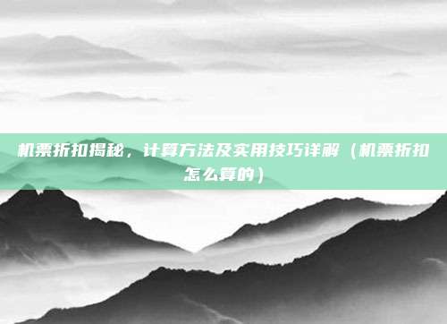 机票折扣揭秘,计算方法及实用技巧详解(机票折扣怎么算的)
