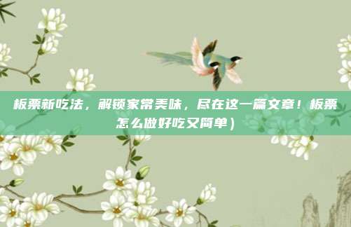板票新吃法,解锁家常美味,尽在这一篇文章!板票怎么做好吃又简单)