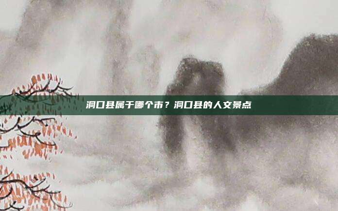 洞口县属于哪个市?洞口县的人文景点