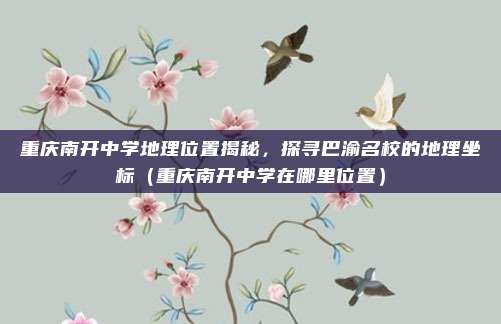 重庆南开中学地理位置揭秘,探寻巴渝名校的地理坐标(重庆南开中学在哪里位置)