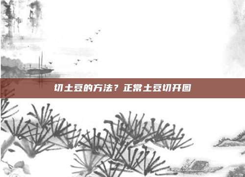 切土豆的方法?正常土豆切开图