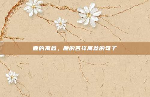 鹿的寓意,鹿的吉祥寓意的句子