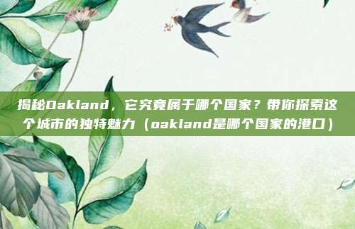 揭秘Oakland,它究竟属于哪个国家?带你探索这个城市的独特魅力(oakland是哪个国家的港口)
