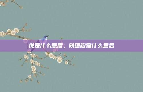 悦是什么意思，跌磕蹭蹬什么意思