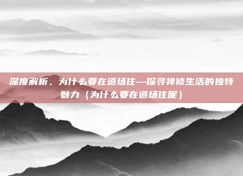 深度解析,为什么要在道场住—探寻禅修生活的独特魅力(为什么要在道场住呢)