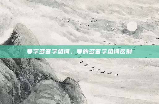 号字多音字组词,号的多音字组词区别