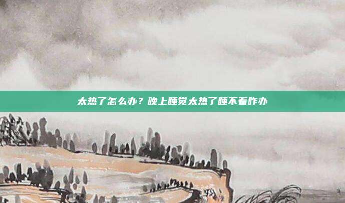 太热了怎么办？晚上睡觉太热了睡不着咋办
