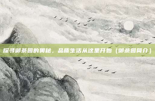 探寻御茶园的奥秘,品质生活从这里开始(御茶园简介)