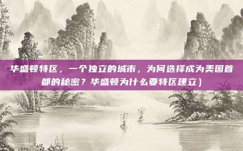 华盛顿特区,一个独立的城市,为何选择成为美国首都的秘密?华盛顿为什么要特区建立)