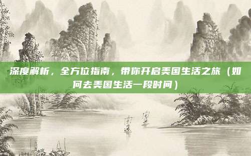 深度解析,全方位指南,带你开启美国生活之旅(如何去美国生活一段时间)
