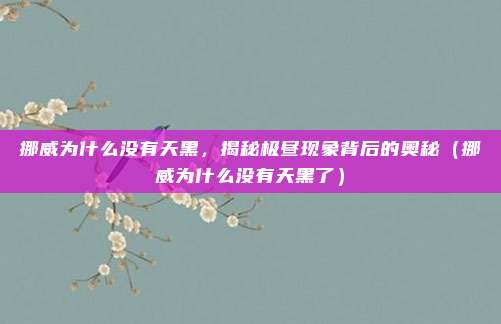 挪威为什么没有天黑,揭秘极昼现象背后的奥秘(挪威为什么没有天黑了)