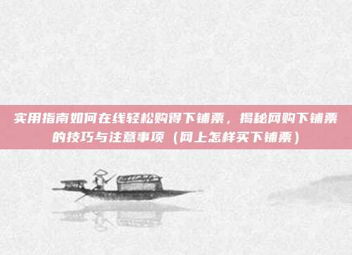 实用指南如何在线轻松购得下铺票,揭秘网购下铺票的技巧与注意事项(网上怎样买下铺票)