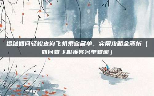 揭秘如何轻松查询飞机乘客名单,实用攻略全解析(如何查飞机乘客名单查询)