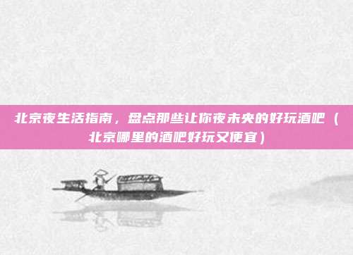北京夜生活指南,盘点那些让你夜未央的好玩酒吧(北京哪里的酒吧好玩又便宜)