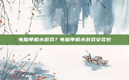 电脑单机小游戏?电脑单机小游戏安装包
