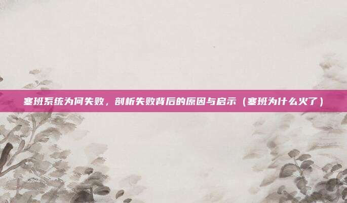 塞班系统为何失败,剖析失败背后的原因与启示(塞班为什么火了)