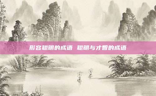 形容聪明的成语 聪明与才智的成语