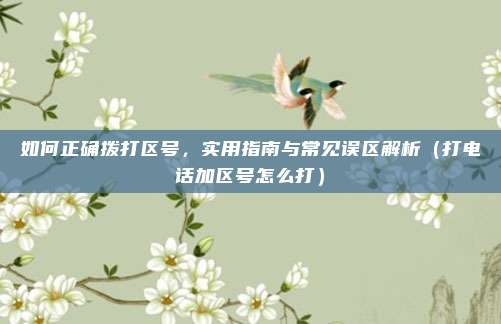 如何正确拨打区号，实用指南与常见误区解析（打电话加区号怎么打）