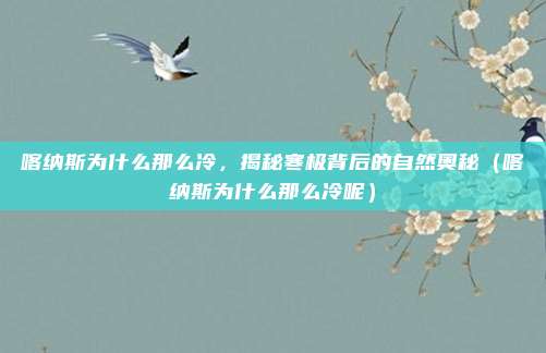 喀纳斯为什么那么冷,揭秘寒极背后的自然奥秘(喀纳斯为什么那么冷呢)