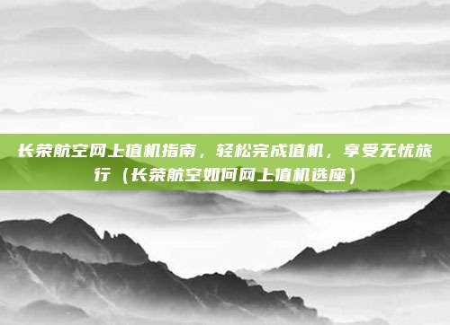 长荣航空网上值机指南,轻松完成值机,享受无忧旅行(长荣航空如何网上值机选座)