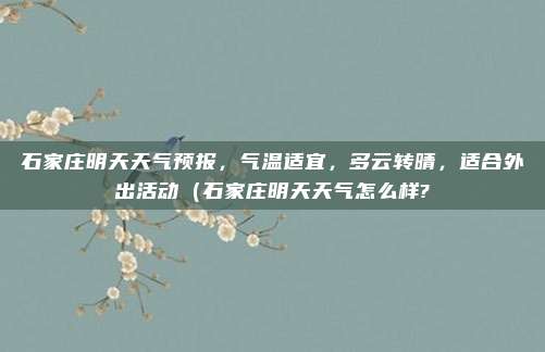 石家庄明天天气预报,气温适宜,多云转晴,适合外出活动(石家庄明天天气怎么样?