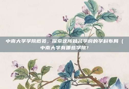 中南大学学院概览,探索这所知名学府的学科布局(中南大学有哪些学院?