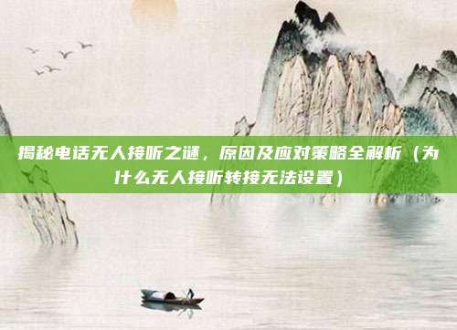 揭秘电话无人接听之谜,原因及应对策略全解析(为什么无人接听转接无法设置)