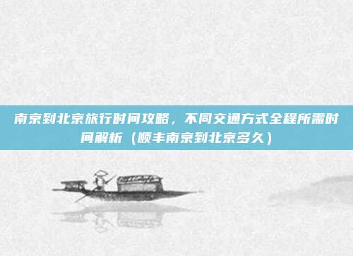 南京到北京旅行时间攻略，不同交通方式全程所需时间解析（顺丰南京到北京多久）