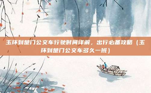 玉环到楚门公交车行驶时间详解,出行必备攻略(玉环到楚门公交车多久一班)