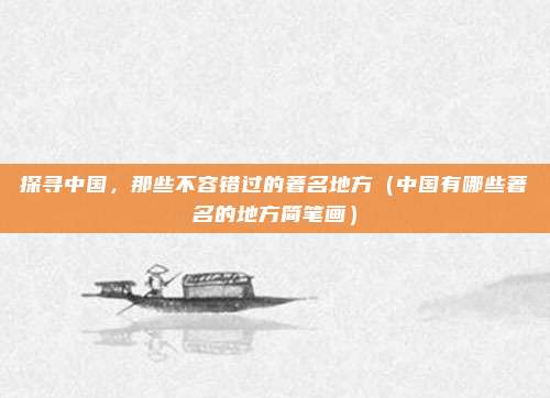 探寻中国,那些不容错过的著名地方(中国有哪些著名的地方简笔画)