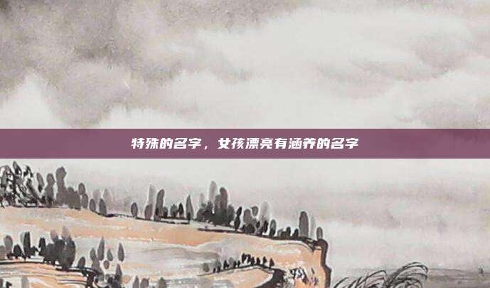 特殊的名字，女孩漂亮有涵养的名字