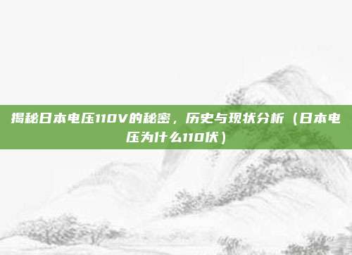 揭秘日本电压110V的秘密,历史与现状分析(日本电压为什么110伏)