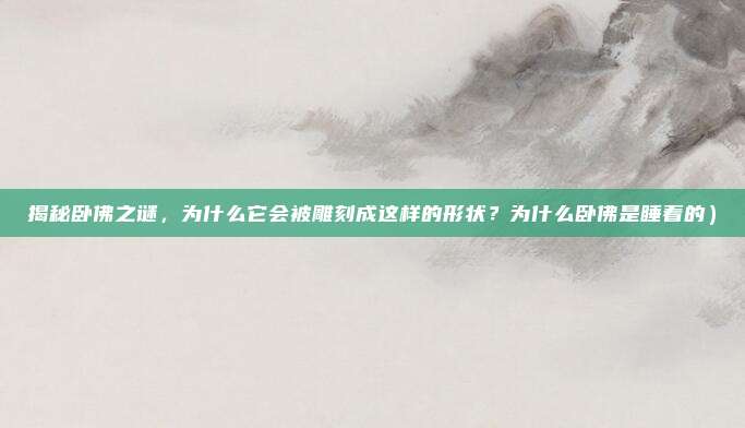 揭秘卧佛之谜,为什么它会被雕刻成这样的形状?为什么卧佛是睡着的)