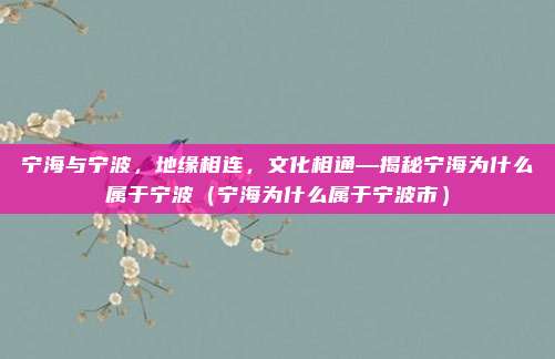 宁海与宁波,地缘相连,文化相通—揭秘宁海为什么属于宁波(宁海为什么属于宁波市)