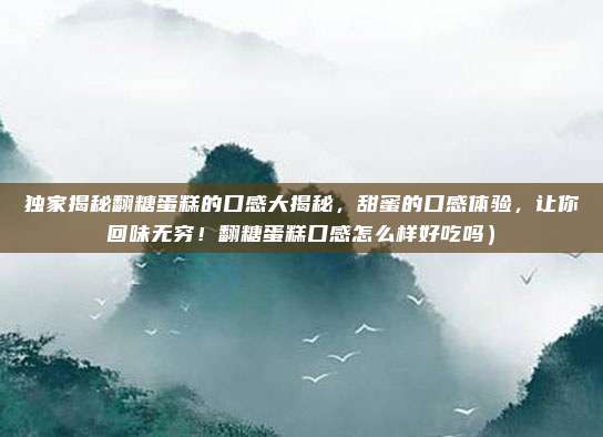 独家揭秘翻糖蛋糕的口感大揭秘,甜蜜的口感体验,让你回味无穷!翻糖蛋糕口感怎么样好吃吗)