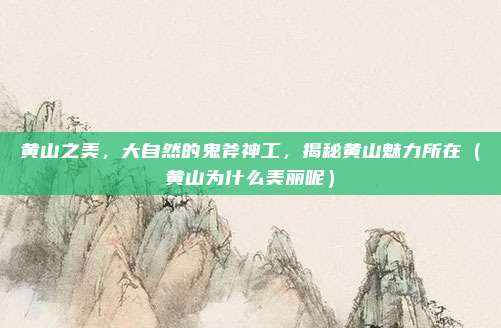 黄山之美,大自然的鬼斧神工,揭秘黄山魅力所在(黄山为什么美丽呢)