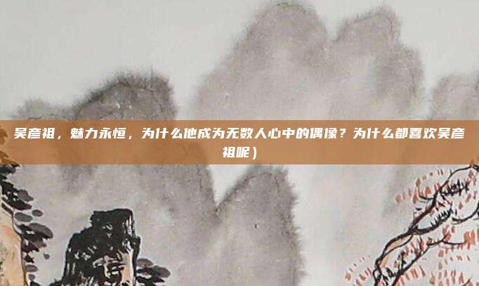 吴彦祖,魅力永恒,为什么他成为无数人心中的偶像?为什么都喜欢吴彦祖呢)