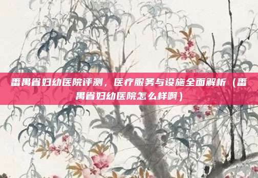 番禺省妇幼医院评测,医疗服务与设施全面解析(番禺省妇幼医院怎么样啊)
