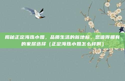 揭秘正定海珠小姐,品质生活的新地标,您值得拥有的家居选择(正定海珠小姐怎么样啊)