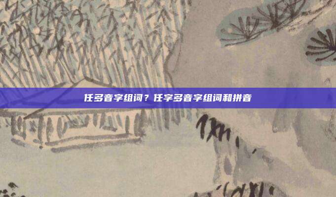 任多音字组词?任字多音字组词和拼音