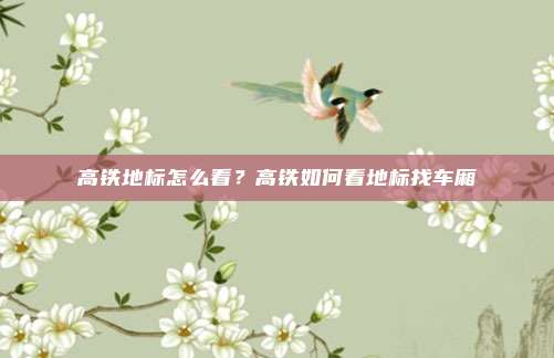 高铁地标怎么看？高铁如何看地标找车厢